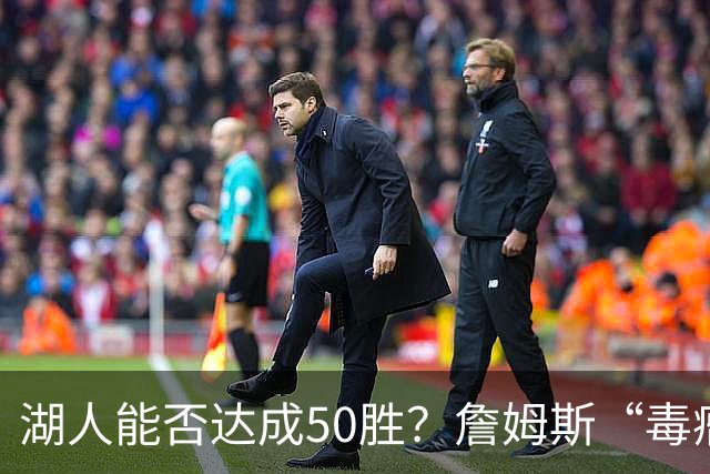 湖人能否达成50胜？詹姆斯“毒瘤”真相大揭秘！